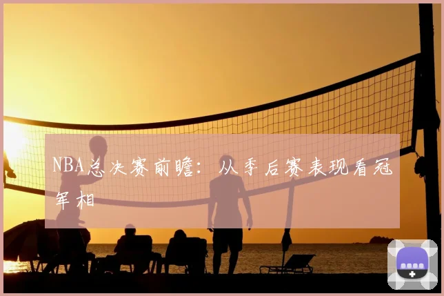 NBA总决赛前瞻：从季后赛表现看冠军相