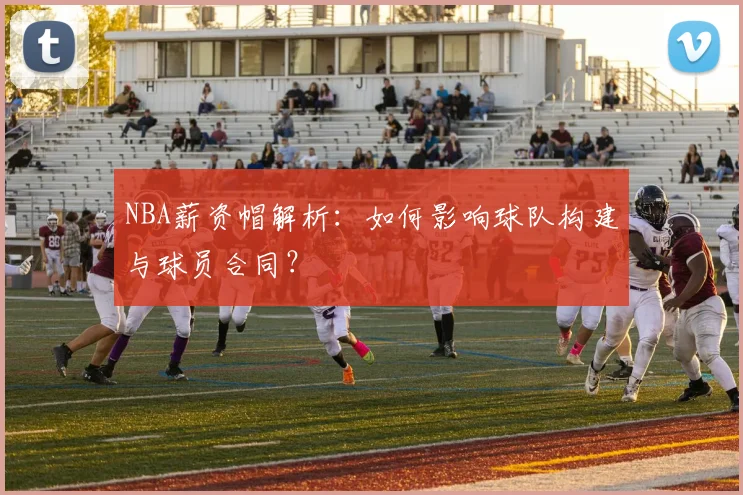 NBA薪资帽解析：如何影响球队构建与球员合同？