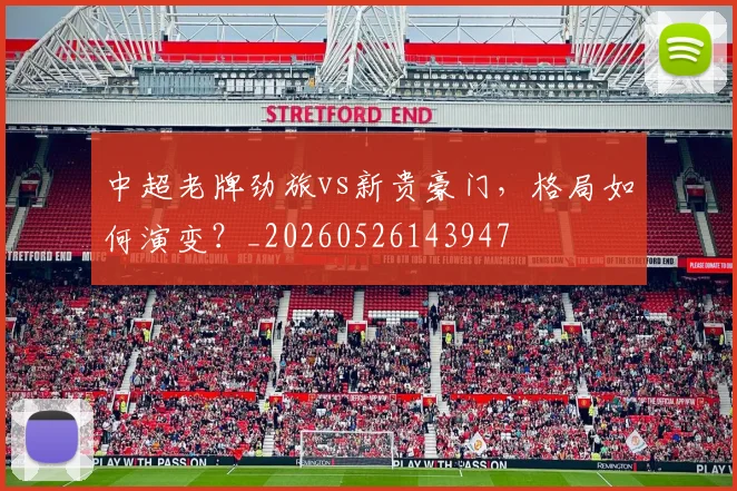 中超老牌劲旅vs新贵豪门，格局如何演变？_20260526143947