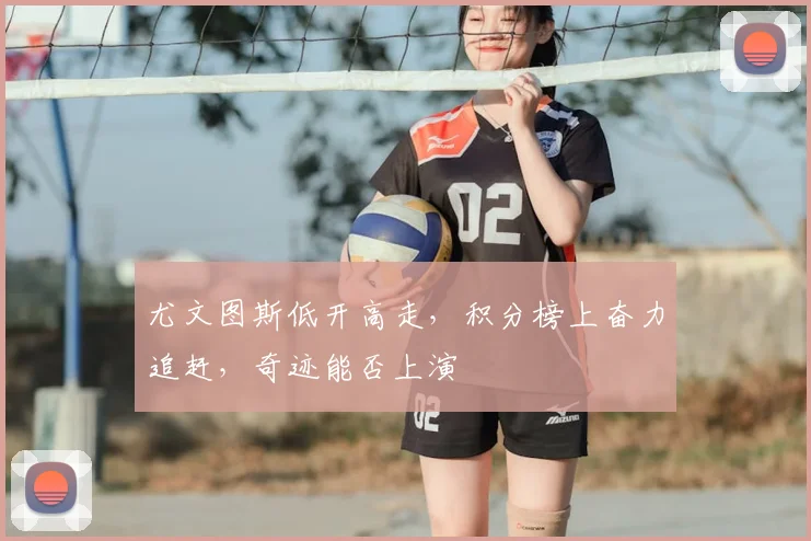 尤文图斯低开高走，积分榜上奋力追赶，奇迹能否上演