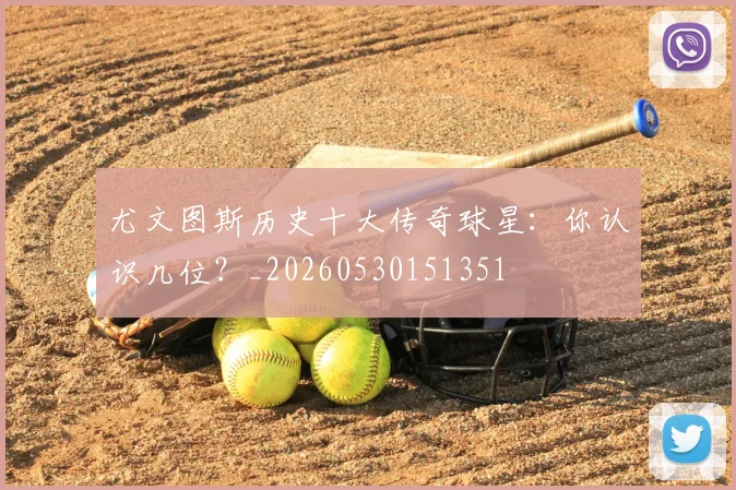 尤文图斯历史十大传奇球星：你认识几位？_20260530151351