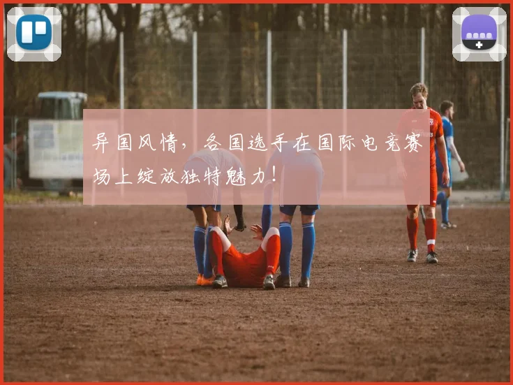 异国风情，各国选手在国际电竞赛场上绽放独特魅力！