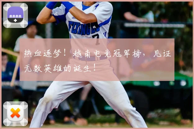 热血逐梦！越南电竞冠军榜，见证无数英雄的诞生！