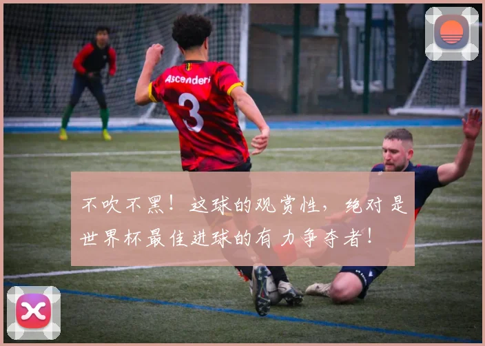 不吹不黑！这球的观赏性，绝对是世界杯最佳进球的有力争夺者！