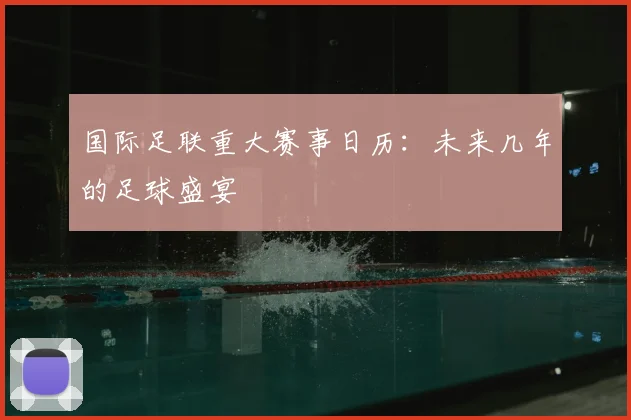 国际足联重大赛事日历：未来几年的足球盛宴