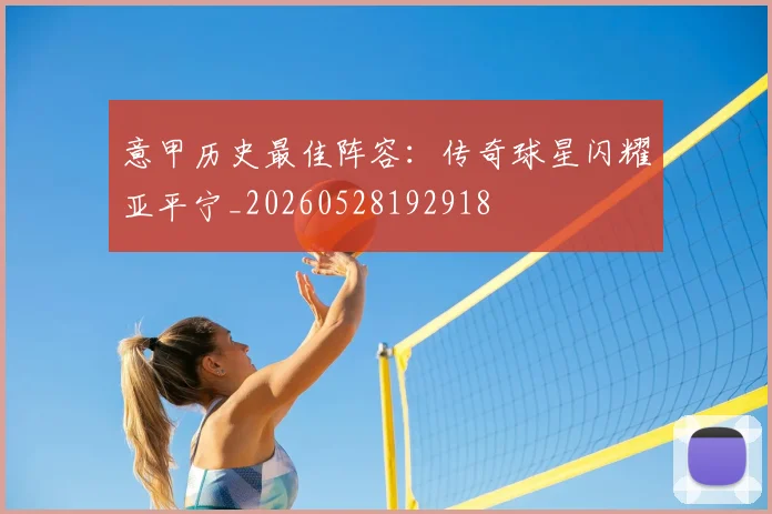 意甲历史最佳阵容：传奇球星闪耀亚平宁_20260528192918