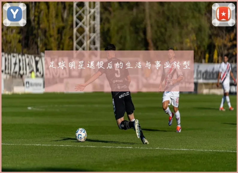 足球明星退役后的生活与事业转型