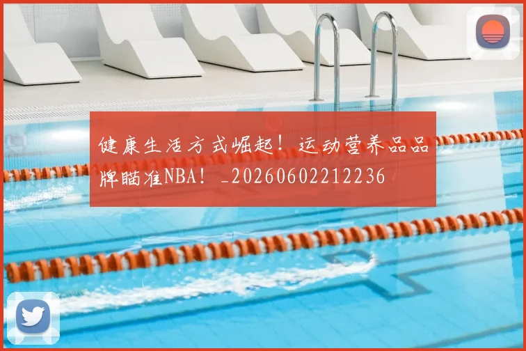 健康生活方式崛起！运动营养品品牌瞄准NBA！_20260602212236