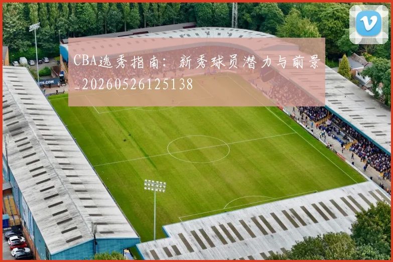 CBA选秀指南:新秀球员潜力与前景_20260526125138