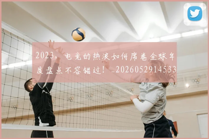 2023，电竞的热浪如何席卷全球年度盘点不容错过！_20260529145334
