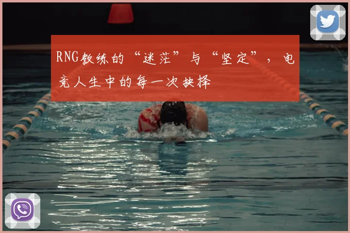 RNG教练的“迷茫”与“坚定”，电竞人生中的每一次抉择