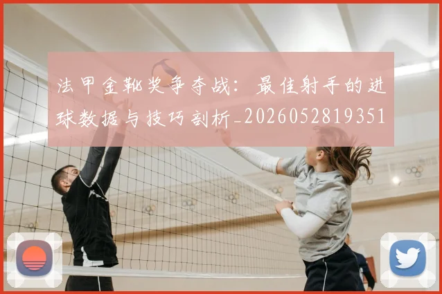 法甲金靴奖争夺战：最佳射手的进球数据与技巧剖析_20260528193512
