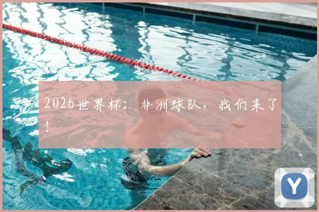 2026世界杯：非洲球队，我们来了！