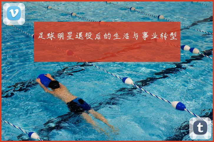 足球明星退役后的生活与事业转型