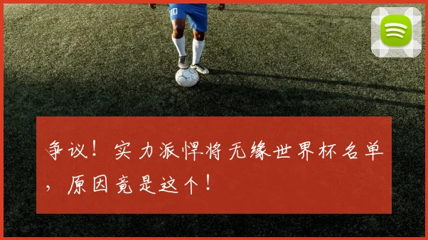 争议！实力派悍将无缘世界杯名单，原因竟是这个！