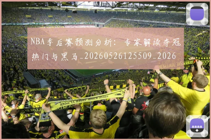 NBA季后赛预测分析：专家解读夺冠热门与黑马_20260526125509_20260702164907