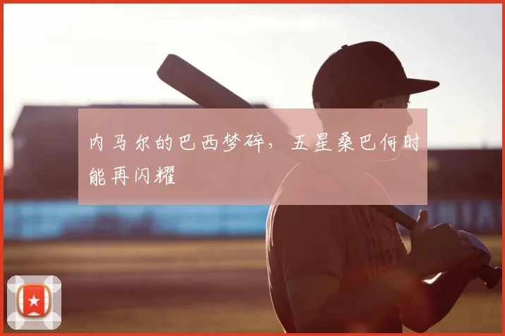 内马尔的巴西梦碎，五星桑巴何时能再闪耀