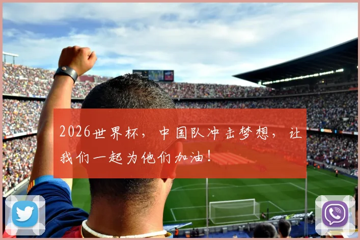 2026世界杯，中国队冲击梦想，让我们一起为他们加油！