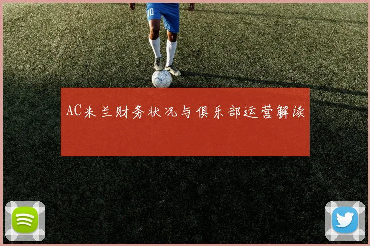 AC米兰财务状况与俱乐部运营解读