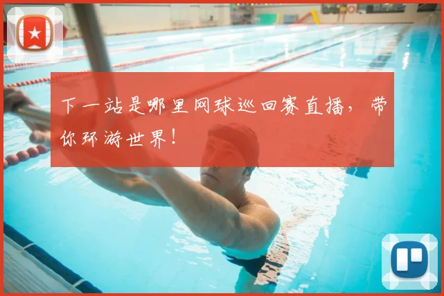 下一站是哪里网球巡回赛直播，带你环游世界！