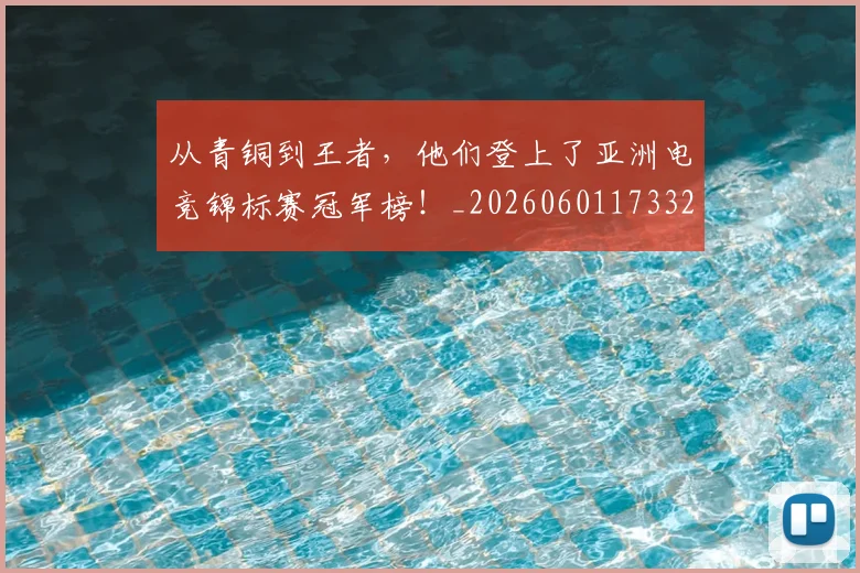 从青铜到王者，他们登上了亚洲电竞锦标赛冠军榜！_20260601173321_20260704165104