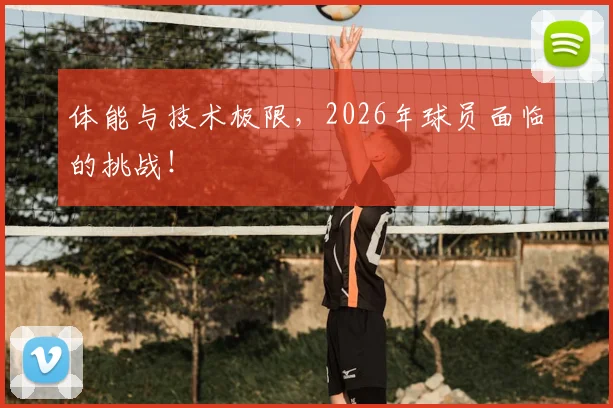 体能与技术极限，2026年球员面临的挑战！