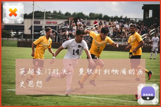 英超豪门对决：曼联对利物浦的历史恩怨
