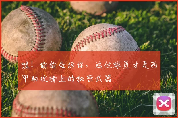 嘘！偷偷告诉你，这位球员才是西甲助攻榜上的秘密武器