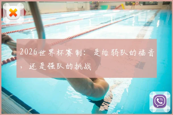 2026世界杯赛制：是给弱队的福音，还是强队的挑战