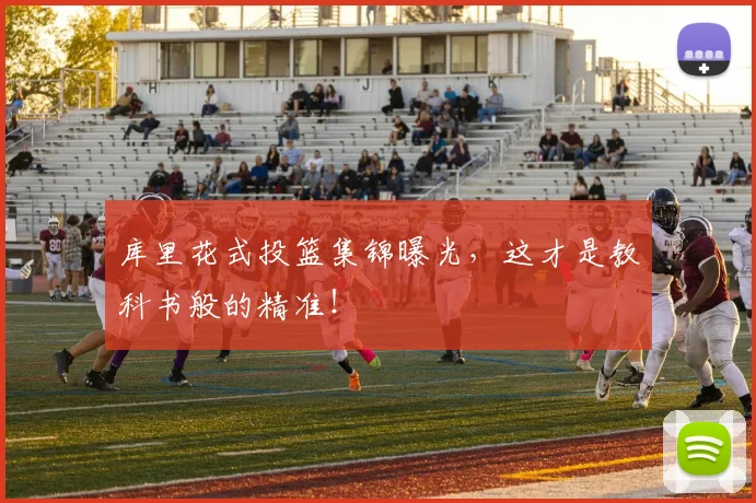 库里花式投篮集锦曝光，这才是教科书般的精准！