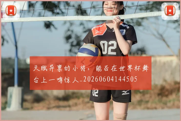 天赋异禀的小将，能否在世界杯舞台上一鸣惊人_20260604144505