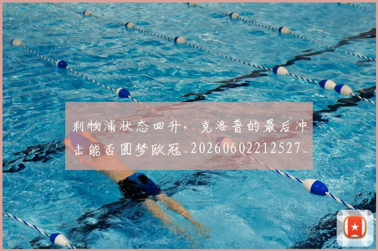 利物浦状态回升，克洛普的最后冲击能否圆梦欧冠_20260602212527_20260704173548
