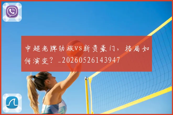 中超老牌劲旅vs新贵豪门，格局如何演变？_20260526143947