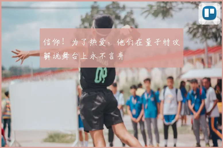 信仰！为了热爱，他们在量子特攻解说舞台上永不言弃