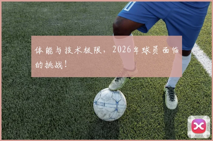 体能与技术极限，2026年球员面临的挑战！