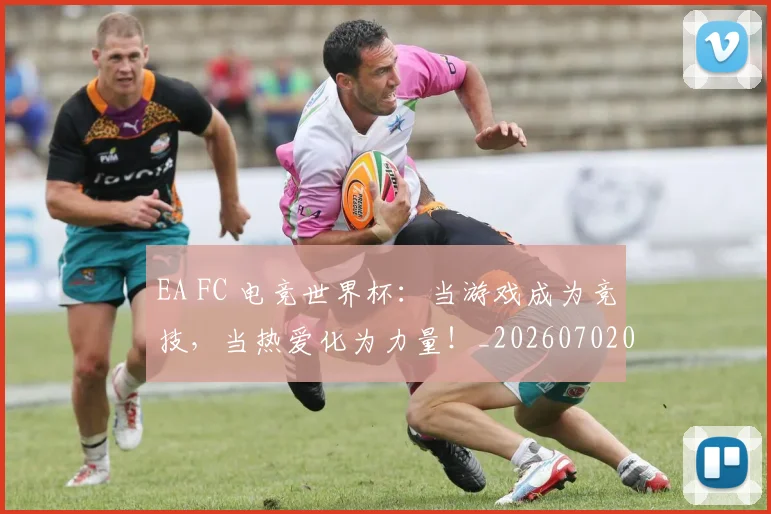 EA FC 电竞世界杯：当游戏成为竞技，当热爱化为力量！_20260702042946