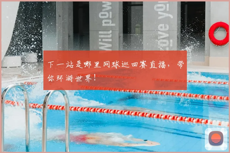 下一站是哪里网球巡回赛直播，带你环游世界！