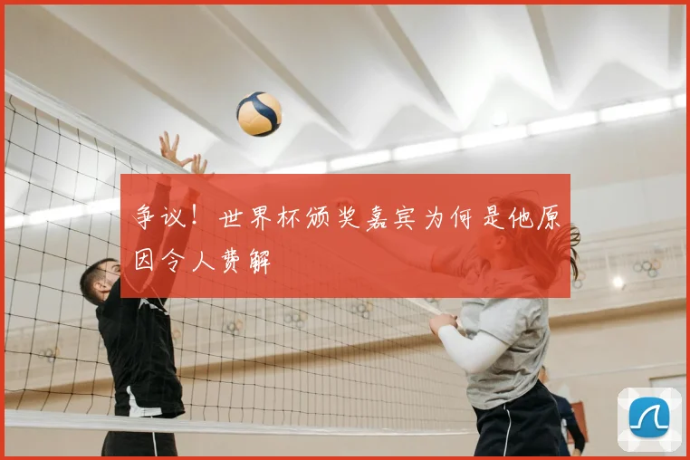 争议！世界杯颁奖嘉宾为何是他原因令人费解