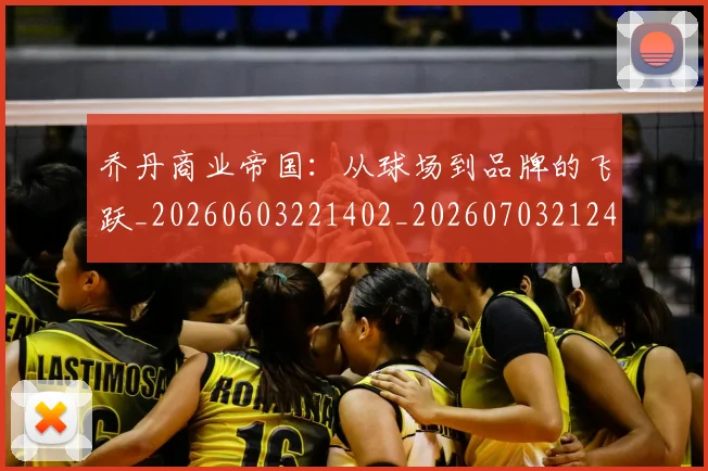 乔丹商业帝国：从球场到品牌的飞跃_20260603221402_20260703212427