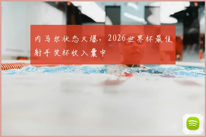 内马尔状态火爆，2026世界杯最佳射手奖杯收入囊中