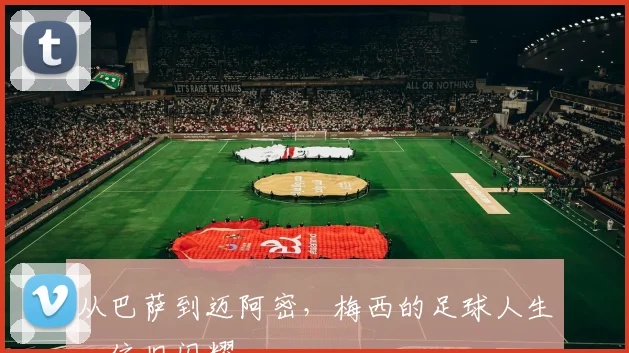 从巴萨到迈阿密，梅西的足球人生，依旧闪耀