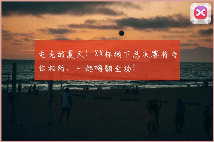 电竞的夏天！XX杯线下总决赛将与你相约，一起嗨翻全场！