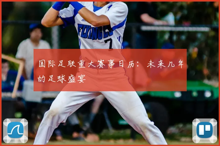 国际足联重大赛事日历：未来几年的足球盛宴